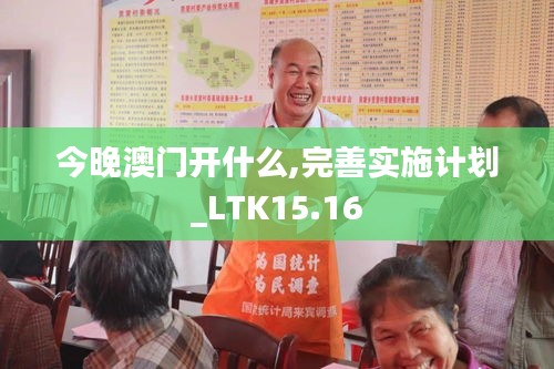 今晚澳门开什么,完善实施计划_LTK15.16