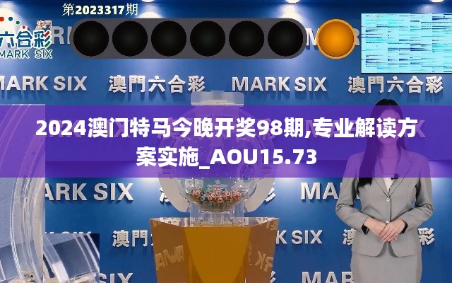 2024澳门特马今晚开奖98期,专业解读方案实施_AOU15.73