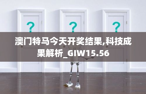 澳门特马今天开奖结果,科技成果解析_GIW15.56