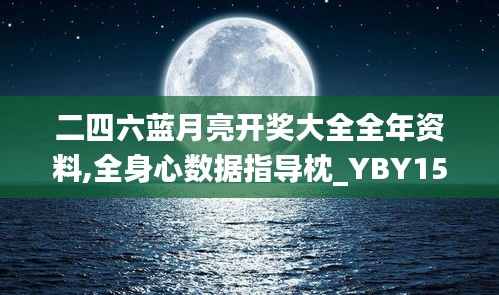 二四六蓝月亮开奖大全全年资料,全身心数据指导枕_YBY15.57