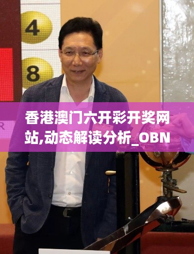 香港澳门六开彩开奖网站,动态解读分析_OBN15.91