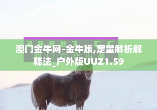 澳门金牛网-金牛版,定量解析解释法_户外版UUZ1.59