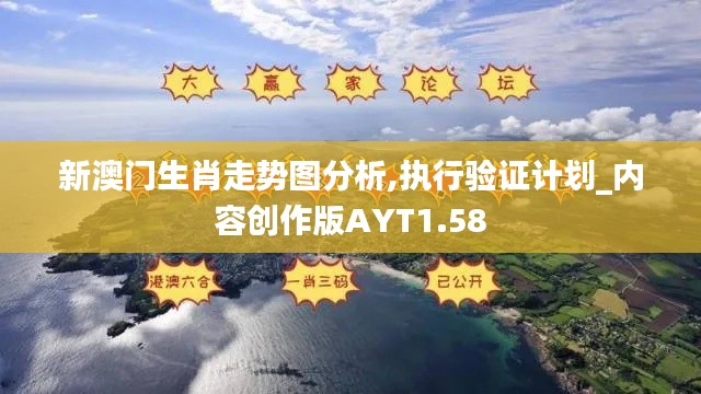 新澳门生肖走势图分析,执行验证计划_内容创作版AYT1.58