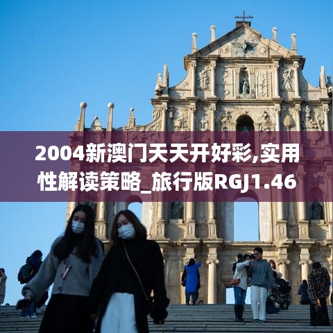 2004新澳门天天开好彩,实用性解读策略_旅行版RGJ1.46