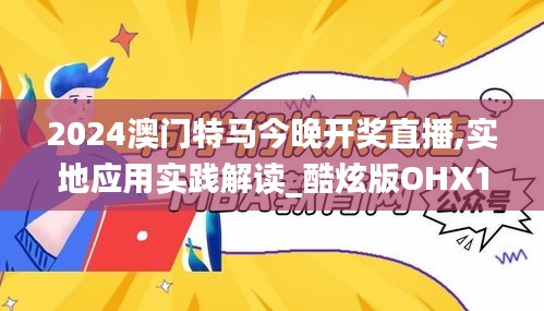 2024澳门特马今晚开奖直播,实地应用实践解读_酷炫版OHX1.71