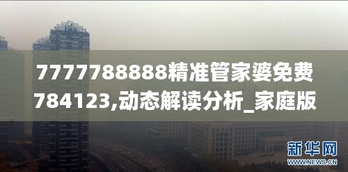 7777788888精准管家婆免费784123,动态解读分析_家庭版SBC1.87