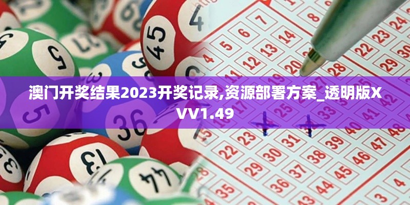 澳门开奖结果2023开奖记录,资源部署方案_透明版XVV1.49