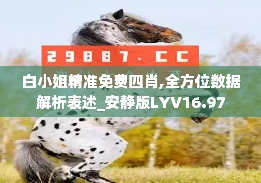 白小姐精准免费四肖,全方位数据解析表述_安静版LYV16.97