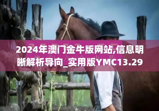 2024年澳门金牛版网站,信息明晰解析导向_实用版YMC13.29