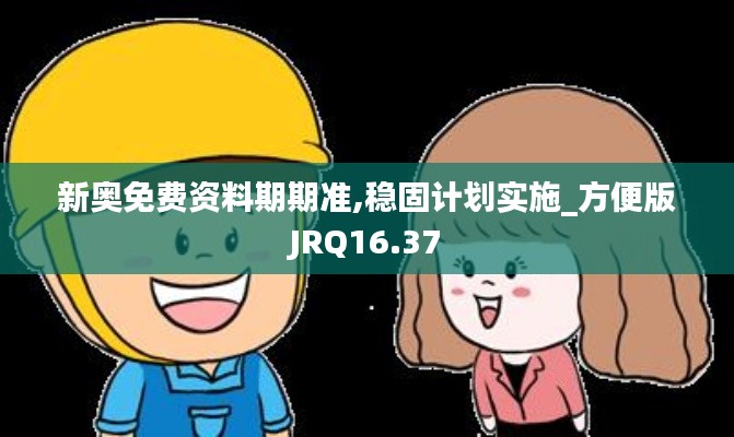 新奥免费资料期期准,稳固计划实施_方便版JRQ16.37