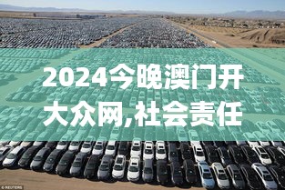 2024今晚澳门开大众网,社会责任法案实施_灵动版ZBM16.61