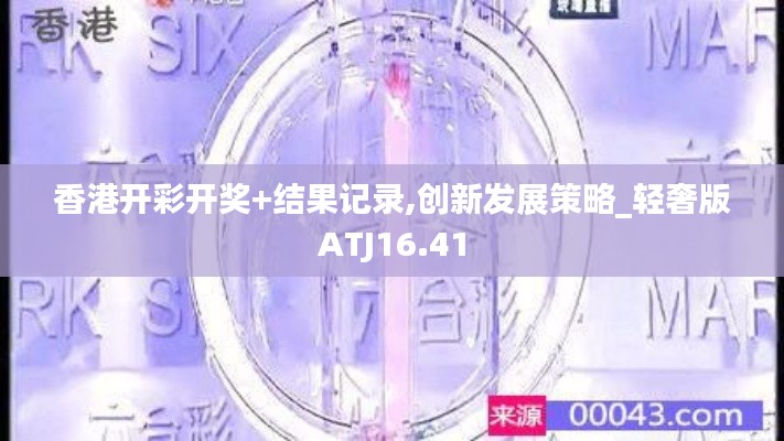 香港开彩开奖+结果记录,创新发展策略_轻奢版ATJ16.41