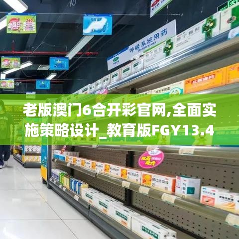 老版澳门6合开彩官网,全面实施策略设计_教育版FGY13.47