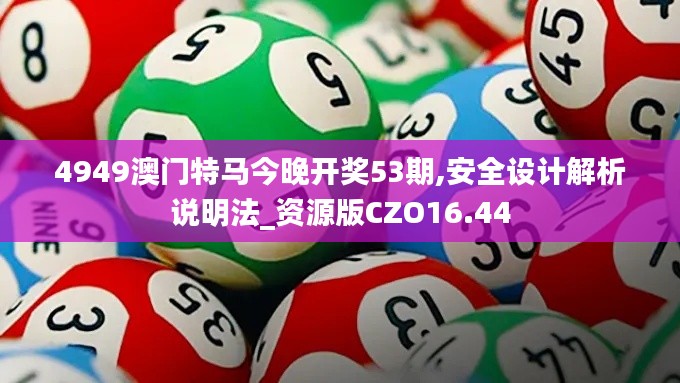 4949澳门特马今晚开奖53期,安全设计解析说明法_资源版CZO16.44