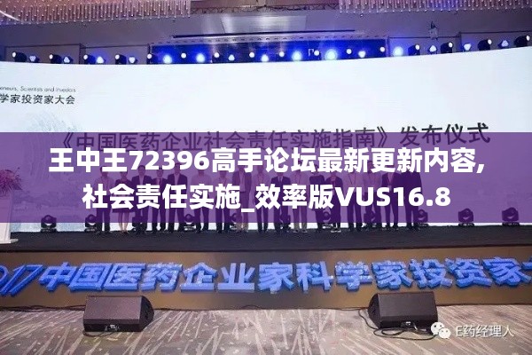 王中王72396高手论坛最新更新内容,社会责任实施_效率版VUS16.8