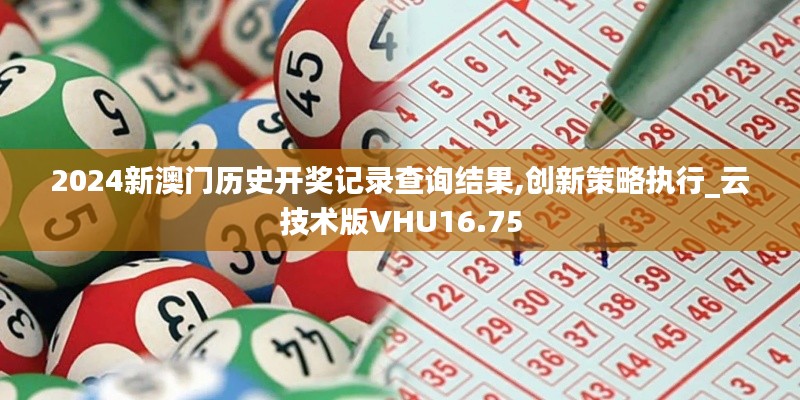 2024新澳门历史开奖记录查询结果,创新策略执行_云技术版VHU16.75