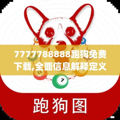 7777788888跑狗免费下载,全面信息解释定义_贴心版XRY16.55