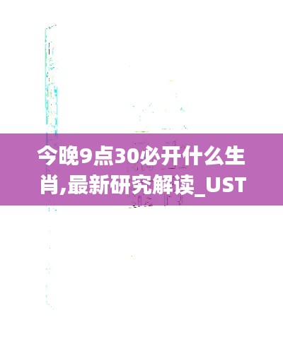 今晚9点30必开什么生肖,最新研究解读_UST40.531实验版