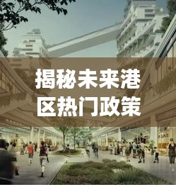 揭秘港区未来政策热点与小巷特色小店之旅