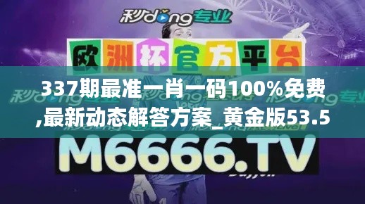 337期最准一肖一码100%免费,最新动态解答方案_黄金版53.594-1