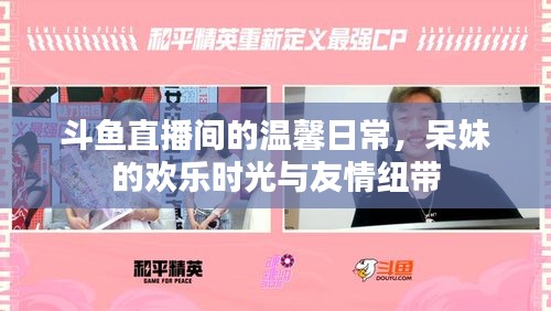 斗鱼直播间，呆妹的欢乐时光与友情纽带，温馨日常的直播之旅