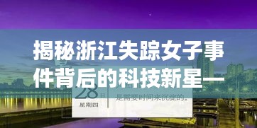 浙江失踪女子事件背后的科技新星，智能追踪器的革新与超凡体验探索