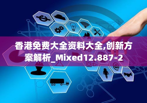 香港免费大全资料大全,创新方案解析_Mixed12.887-2