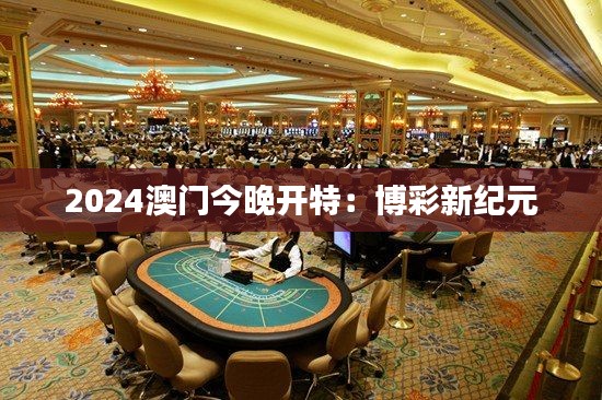 2024澳门今晚开特：博彩新纪元