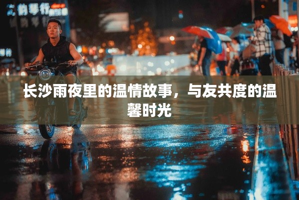 长沙雨夜温情，与友人共度温馨时光