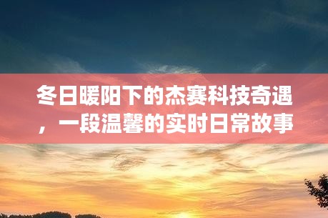 冬日暖阳下的杰赛科技奇遇，温馨的实时日常故事