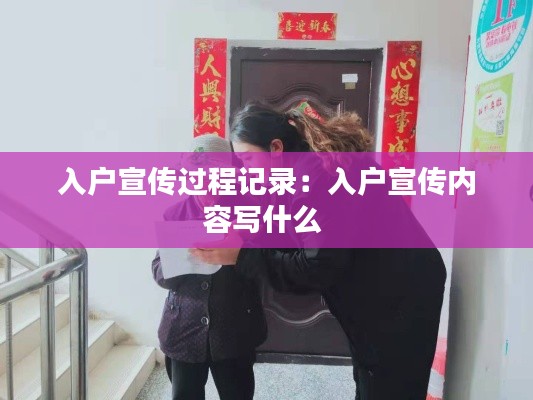 入户宣传过程记录：入户宣传内容写什么 