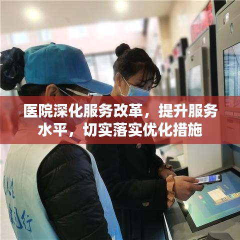 医院深化服务改革，提升服务水平，切实落实优化措施