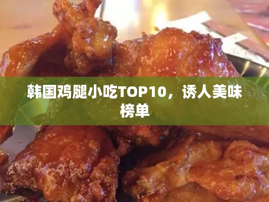 韩国鸡腿小吃TOP10，诱人美味榜单