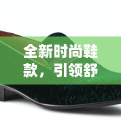 全新时尚鞋款，引领舒适生活潮流——时尚鞋履选购指南