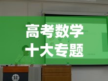 高考数学十大专题讲座，助力考生决胜高考战场