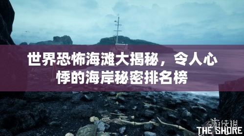 世界恐怖海滩大揭秘，令人心悸的海岸秘密排名榜