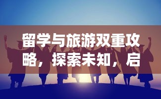 留学与旅游双重攻略，探索未知，启程未来之旅