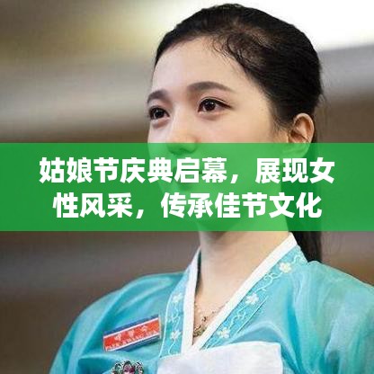 姑娘节庆典启幕，展现女性风采，传承佳节文化
