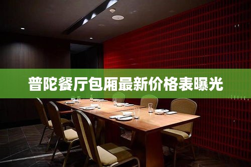 普陀餐厅包厢最新价格表曝光