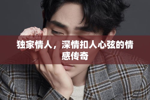 独家情人，深情扣人心弦的情感传奇