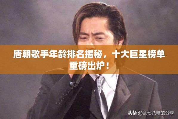 唐朝歌手年龄排名揭秘，十大巨星榜单重磅出炉！