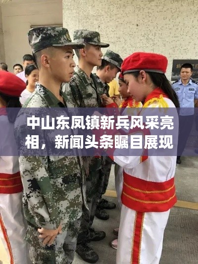 中山东凤镇新兵风采亮相，新闻头条瞩目展现