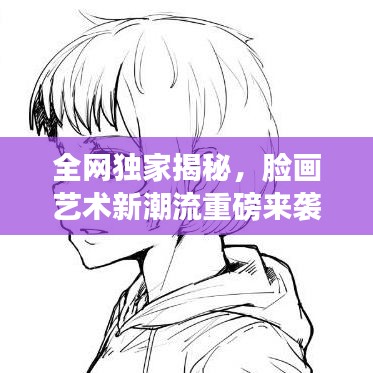 全网独家揭秘，脸画艺术新潮流重磅来袭！