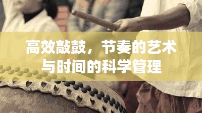 高效敲鼓，节奏的艺术与时间的科学管理