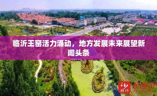 临沂王窑活力涌动，地方发展未来展望新闻头条