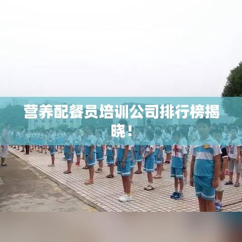 营养配餐员培训公司排行榜揭晓！