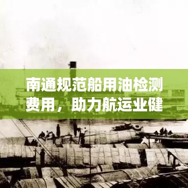 南通规范船用油检测费用，助力航运业健康发展新举措