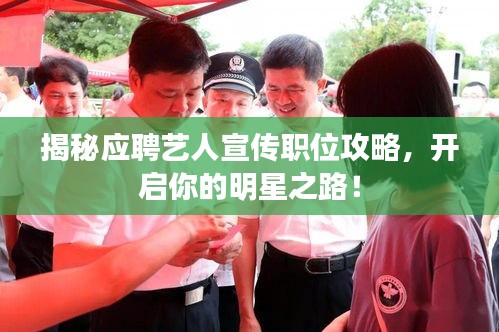揭秘应聘艺人宣传职位攻略，开启你的明星之路！