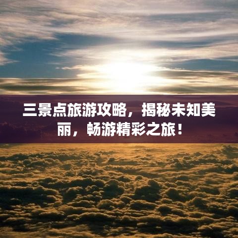 三景点旅游攻略，揭秘未知美丽，畅游精彩之旅！