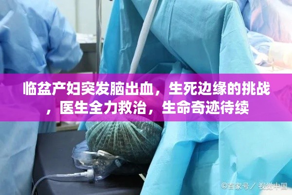 临盆产妇突发脑出血，生死边缘的挑战，医生全力救治，生命奇迹待续